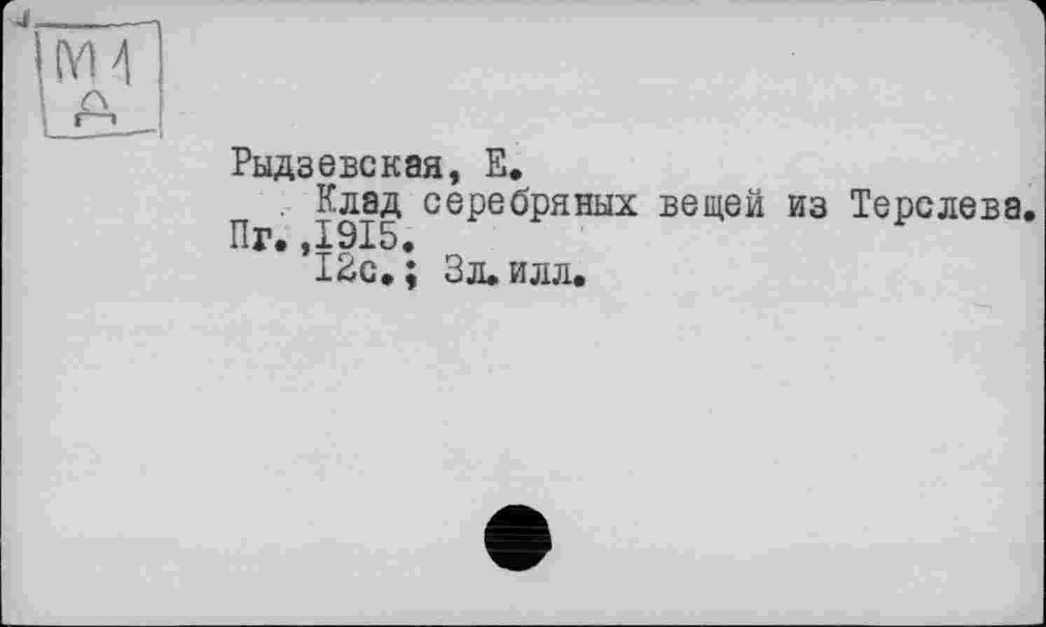 ﻿Рыдзевская, Е.
. Клад серебряных вещей из Терслева. Пг.,1915.
12с.; Зл. илл.